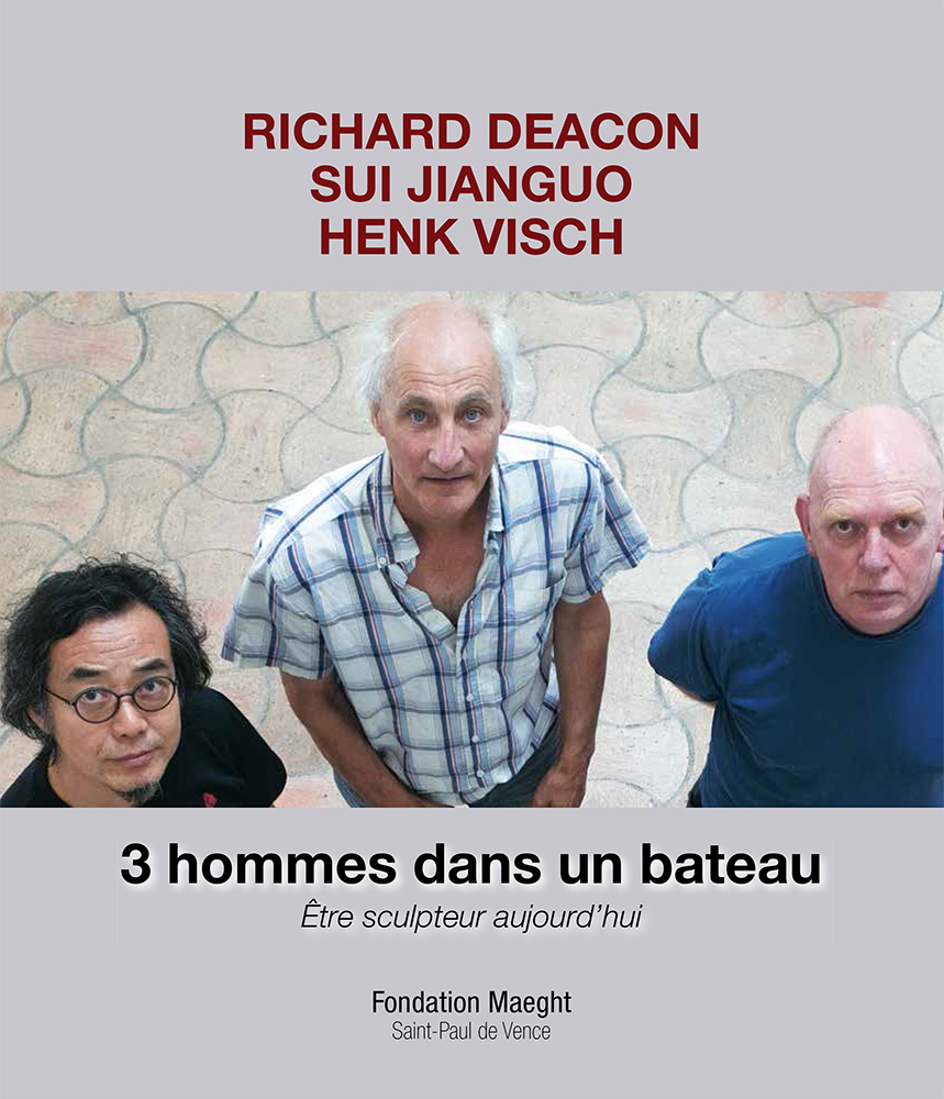 3 hommes dans un bateau: Richard Deacon, Sui Jianguo, Henk Visch: Être sculpteur aujourd'hui / 3 men in a boat: Richard Deacon, Sui Jianguo, Henk Visch: Being a sculptor today